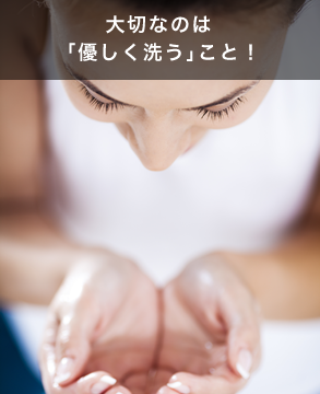 大切なのは「優しく洗う」こと!