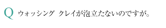 ウォッシング クレイが泡立たないのですが。