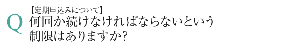 定期申込みについて、何回か続けなければならないという制限はありますか？