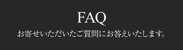 FAQ　お寄せいただいたご質問にお答えいたします。