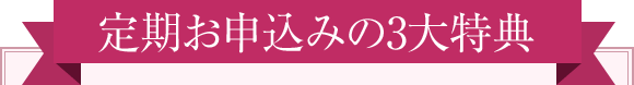 定期お申込みの3大特典