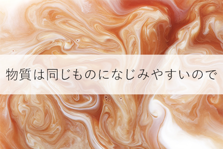 物質は同じものになじみやすいので