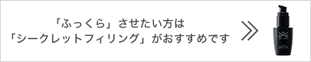 「ふっくら」させたい方は「シークレットフィリング」がおすすめです